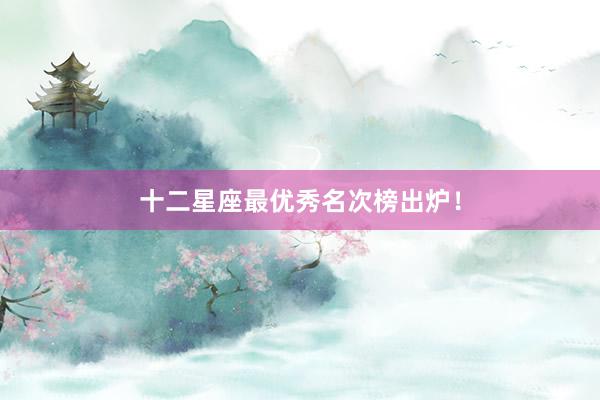 十二星座最优秀名次榜出炉!