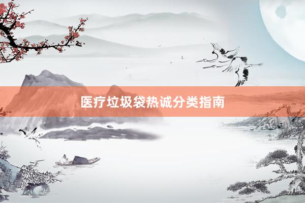 医疗垃圾袋热诚分类指南