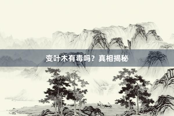 变叶木有毒吗？真相揭秘