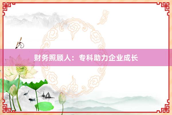 财务照顾人:专科助力企业成长