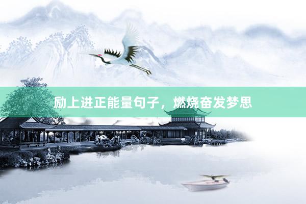 励上进正能量句子，燃烧奋发梦思