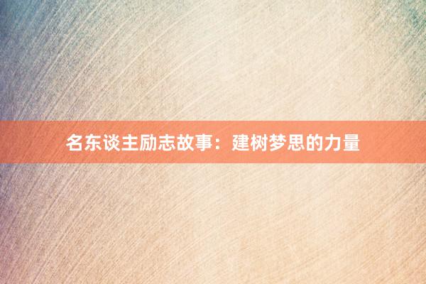 名东谈主励志故事：建树梦思的力量